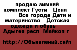 продаю зимний комплект Густи › Цена ­ 3 000 - Все города Дети и материнство » Детская одежда и обувь   . Адыгея респ.,Майкоп г.